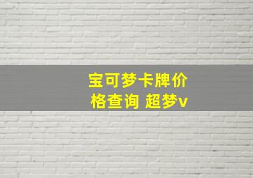 宝可梦卡牌价格查询 超梦v